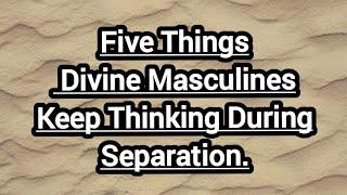 Five Things Divine Masculine Thinks During Separation.