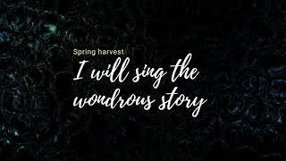 I will sing the wondrous story   Spring harvest       lyrics