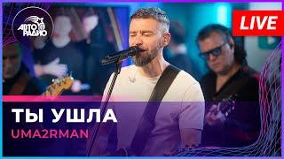 Uma2rman - Ты Ушла (LIVE @ Авторадио)