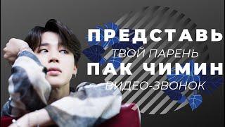 [BTS JIMIN FAKE RUS SUBS] ПРЕДСТАВЬ ТВОЙ ПАРЕНЬ ПАК ЧИМИН/ВИДЕО-ЗВОНОК