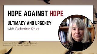 Hope Against Hope: Ultimacy and Urgency with Catherine Keller