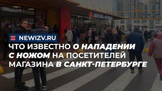 Что известно о нападении с ножом на посетителей магазина в Санкт-Петербурге