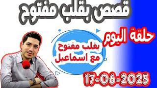 حلقة الكاملة بقلب مفتوح مع اسماعيل 2025-06-17 bi kalb maftouh m3a Ismail