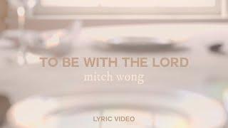 Mitch Wong - To Be With The Lord (Official Lyric Video)