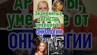 Знаменитые артисты, умершие от онкологии Часть 2