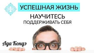 УСПЕШНАЯ ЖИЗНЬ. НАУЧИТЕСЬ ПОДДЕРЖИВАТЬ СЕБЯ. Как стать счастливой? Ада Кондэ