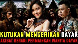 TERUNGKAP !! KUTUKAN MENGERIKAN DAYAK AKIBAT BERANI MEMPERMAINKAN WANITA DAYAK