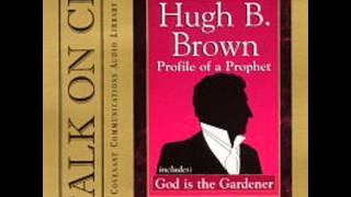 Profile of a Prophet & God i the Gardener - Hugh B. Brown