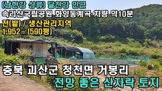 괴산땅,괴산토지,충북 괴산군 청천면 남한강 상류 달천강 인근 토지 1,952㎡(590평) 매매 11,800만원(더보기 누르면 상세설명 있음)