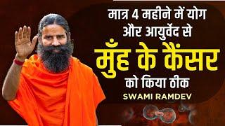 मात्र 4 महीने में योग और आयुर्वेद से मुँह के कैंसर (Mouth Cancer) को किया ठीक || Swami Ramdev