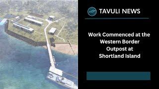 Work have commenced at the Western Border Outpost at Shortland Island