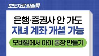 보도자료[은행, 증권사 방문 없이 자녀 계좌 개설 가능(미성년 자녀 비대면 방식 계좌 개설)]밑줄쫙~