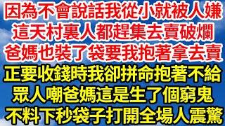 因為不會說話我從小就被人嫌，這天村裏人都趕集去賣破爛，爸媽也裝了袋要我抱著拿去賣，正要收錢時我卻拼命抱著不給，眾人嘲爸媽這是生了個窮鬼，不料下秒袋子打開全場人震驚||笑看人生情感生活