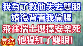 我為了救他失去雙腿，婚後背著我偷腥，飛往瑞士選擇安樂死，他猩紅了雙眼！