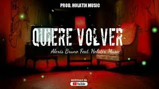 QUIERE VOLVER - (Alexis Bruno Feat. Holatix Music )