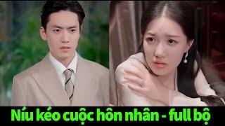 Níu Kéo Cuộc Hôn Nhân full trọn bộ | Tổng tài coi thường vợ của mình, nhưng khi cô mất đi anh mới