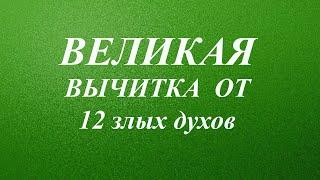 Великая Вычитка от 12 злых духов