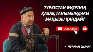 НҰРЛАН ИМАМ. Түркістан қаласының маңызы қандай?