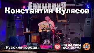 Константин Кулясов («АнимациЯ») - Русские города (Live • Владивосток • 19.04.2024)