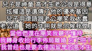 兒子是神童 高才生老公很是得意炫耀這是遺傳了他的優秀基因兒子用德語跟老公嘲笑我太蠢老公道「她的作用就是伺候我們 #心書時光 #為人處事 #生活經驗 #情感故事 #唯美频道 #爽文