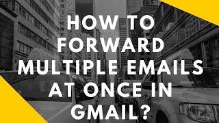 How to forward multiple emails at once in gmail?