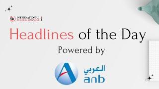 Arab National Bank (ANB)  presents HEADLINES OF THE DAY | August 17