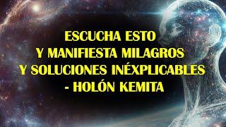 ESCUCHA ESTO Y MANIFIESTA MILAGROS Y SOLUCIONES INÉXPLICABLES - HOLÓN KEMITA