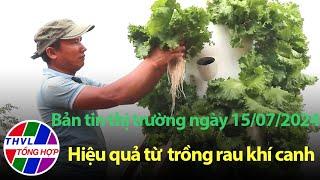 Bản tin thị trường (15/07/2024):  Hiệu quả từ mô hình trồng rau khí canh