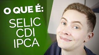 SELIC, CDI e IPCA: você precisa conhecer e entender para investir melhor!