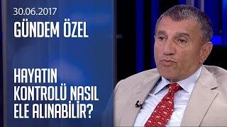 Hayatın kontrolü nasıl ele alınabilir? - Gündem Özel 30.06.2017 Cuma