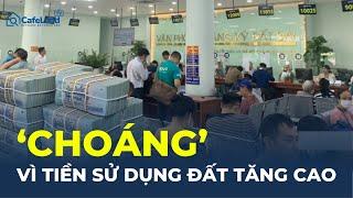 'CHOÁNG' vì tiền sử dụng đất TĂNG CAO | CafeLand