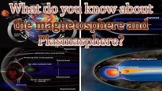 What do you know about the magnetosphere and Plasmasphere?