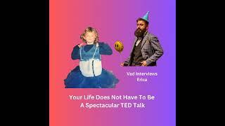 Your Life Does Not Have To Be A Spectacular TED Talk (Vad Interviews Erica)