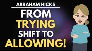 The Revelational Shift from "Trying" to "Allowing"  Abraham Hicks