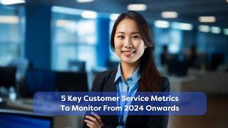 5 Key Customer Service Metrics To Monitor From 2024 Onwards