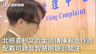 北檢查柯文哲金流傳陳宥丞作證 配戴可錄音智慧眼鏡引關注｜20241224 公視早安新聞