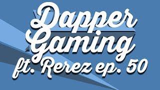 Dapper Gaming Podcast ep. 50 ft. Rerez - March 2nd