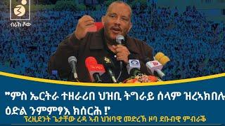 "ንህዝቢ ትግራይ ናብዚ ኩሉ ሽግር ዘውደቑ ኣካላት 'ዮም ሕዚ ንፁኋን መሲሎም ኣብ ዕፅው ኣዳራሽ ከፀልሙና ዝውዕሉ ዘለው!" ፕ/ት ጌታቸው ረዳ