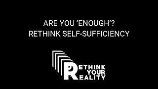 Rethink Your Reality: Self-Sufficiency