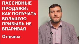 ПАССИВНЫЕ ПРОДАЖИ: КАК ПОЛУЧАТЬ БОЛЬШУЮ ПРИБЫЛЬ НЕ ВПАРИВАЯ | Отзыв Савенков Константин