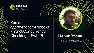 Никита Землин — Как мы адаптировали проект к Strict Concurrency Checking — Swift 6