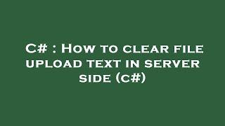 C# : How to clear file upload text in server side (c#)