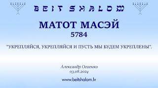 МАТОТ МАСЭЙ 5784 "УКРЕПЛЯЙСЯ, УКРЕПЛЯЙСЯ И ПУСТЬ МЫ БУДЕМ УКРЕПЛЕНЫ". (Александр Огиенко 03.08.2024)