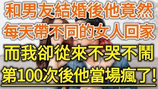 和男友結婚後他竟然每天帶不同的女人回家！而我卻從來不哭不鬧！第100次後他當場瘋了！#生活經驗 #情感故事 #深夜淺讀 #幸福人生