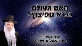 האם העולם נברא מפיצוץ | הרב דניאל זר