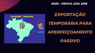 #025 - PROVA ADA 2016 - Legislação Aduaneira - Exportação Temporária para Aperfeiçoamento Passivo