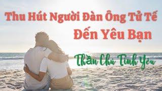 Thu Hút Người Đàn Ông Tử Tế Đến Yêu Bạn - Thần Chú Tình Yêu