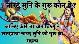 नारद मुनि के गुरु कौन थे? - जानिए कैसे भगवान विष्णु ने समझाया नारद मुनि को गुरु का महत्व |Narad Muni