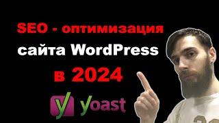 SEO-оптимизация сайта WordPress в 2024. Настройки плагина Yoast SEO