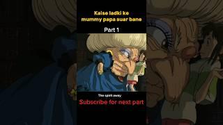 kaise ladki ke mummy papa suar bane  | Part 1 | the spirit away #animeworld #anime #explanation